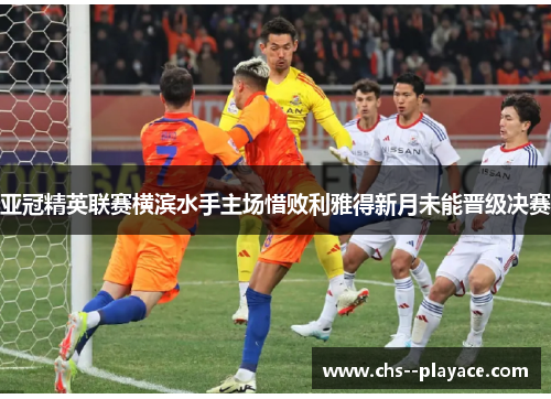 亚冠精英联赛横滨水手主场惜败利雅得新月未能晋级决赛 亚冠精英联赛横滨水手主场惜败利雅得新月未能晋级决赛