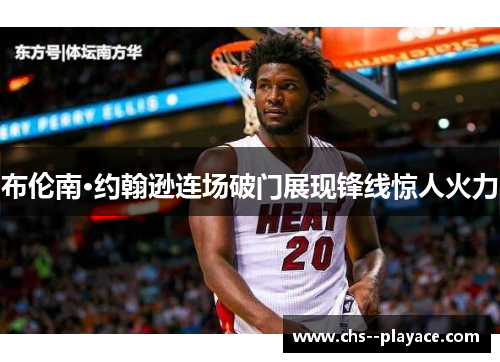 布伦南·约翰逊连场破门展现锋线惊人火力 布伦南·约翰逊连场破门展现锋线惊人火力