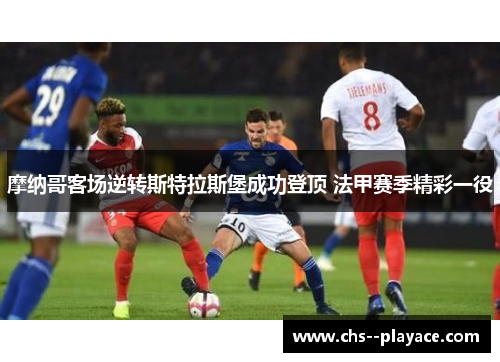 摩纳哥客场逆转斯特拉斯堡成功登顶 法甲赛季精彩一役 摩纳哥客场逆转斯特拉斯堡成功登顶 法甲赛季精彩一役