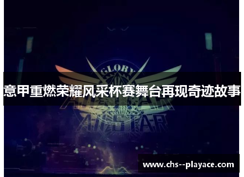 意甲重燃荣耀风采杯赛舞台再现奇迹故事 意甲重燃荣耀风采杯赛舞台再现奇迹故事