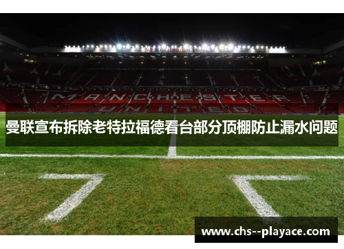 曼联宣布拆除老特拉福德看台部分顶棚防止漏水问题 曼联宣布拆除老特拉福德看台部分顶棚防止漏水问题
