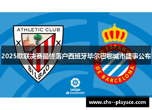 2025欧联决赛最终落户西班牙毕尔巴鄂城市盛事公布