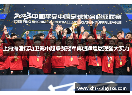 上海海港成功卫冕中超联赛冠军再创辉煌展现强大实力 上海海港成功卫冕中超联赛冠军再创辉煌展现强大实力