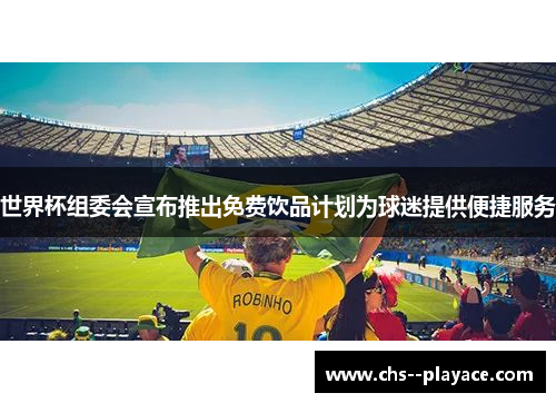 世界杯组委会宣布推出免费饮品计划为球迷提供便捷服务