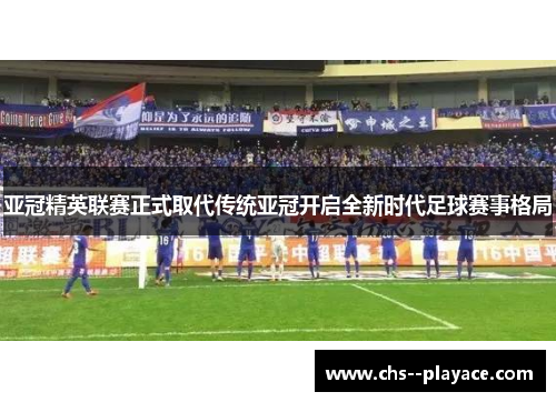 亚冠精英联赛正式取代传统亚冠开启全新时代足球赛事格局