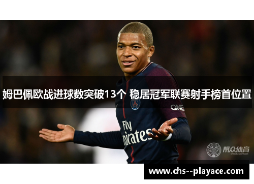 姆巴佩欧战进球数突破13个 稳居冠军联赛射手榜首位置