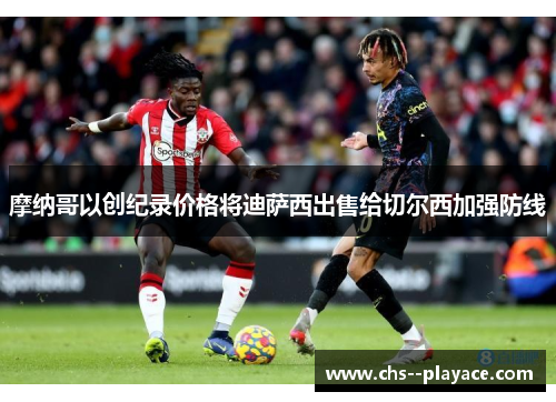 摩纳哥以创纪录价格将迪萨西出售给切尔西加强防线