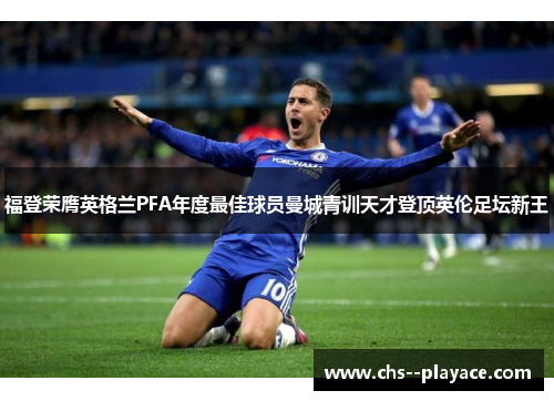 福登荣膺英格兰PFA年度最佳球员曼城青训天才登顶英伦足坛新王