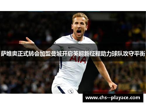 萨维奥正式转会加盟曼城开启英超新征程助力球队攻守平衡