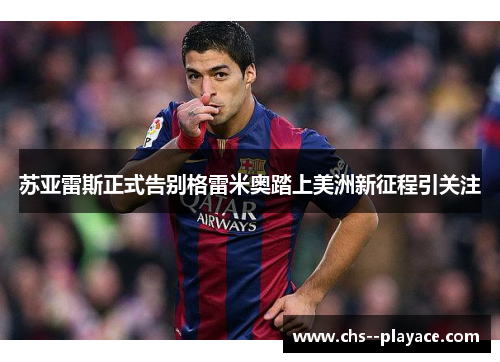 苏亚雷斯正式告别格雷米奥踏上美洲新征程引关注