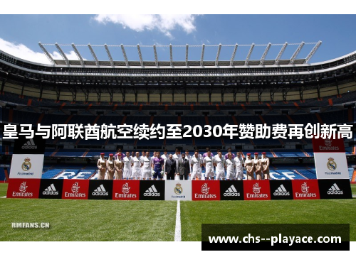皇马与阿联酋航空续约至2030年赞助费再创新高 皇马与阿联酋航空续约至2030年赞助费再创新高