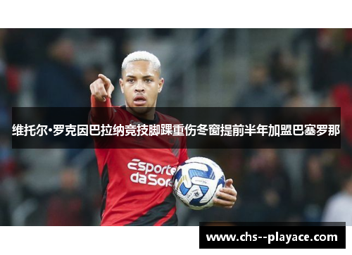 维托尔·罗克因巴拉纳竞技脚踝重伤冬窗提前半年加盟巴塞罗那 维托尔·罗克因巴拉纳竞技脚踝重伤冬窗提前半年加盟巴塞罗那